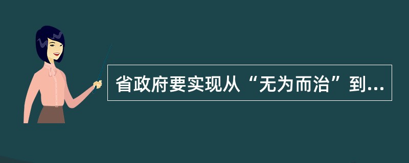 省政府要实现从“无为而治”到打造“有为”政府的转变,下列哪些不属于打造“有为”政