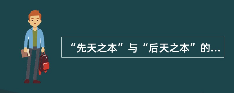 “先天之本”与“后天之本”的关系是( )