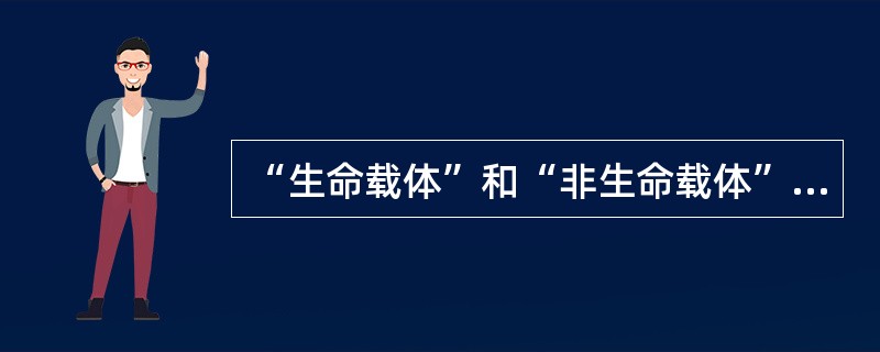 “生命载体”和“非生命载体”,分别所指的是( )。