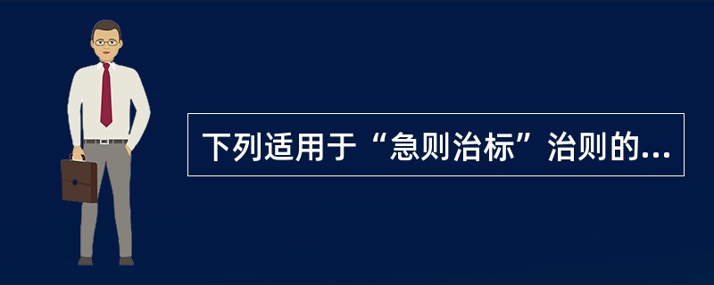 下列适用于“急则治标”治则的是( )