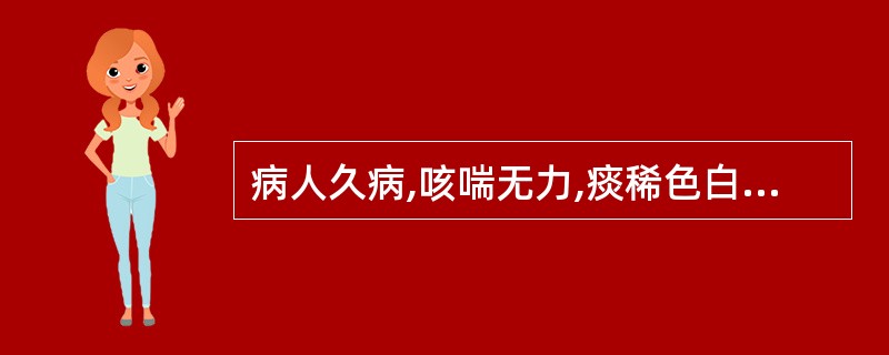 病人久病,咳喘无力,痰稀色白量多,畏寒肢冷,舌淡苔白滑,脉迟无力,属