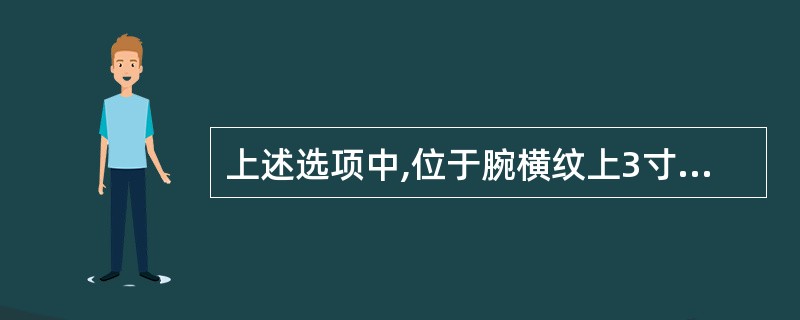 上述选项中,位于腕横纹上3寸的腧穴是