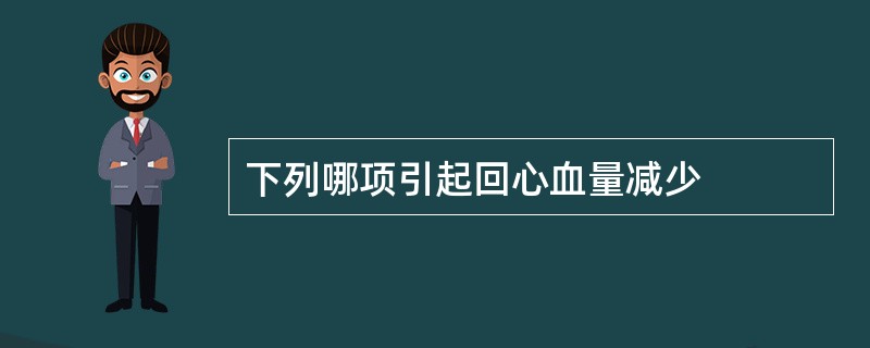 下列哪项引起回心血量减少