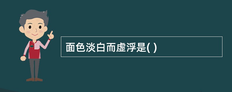 面色淡白而虚浮是( )