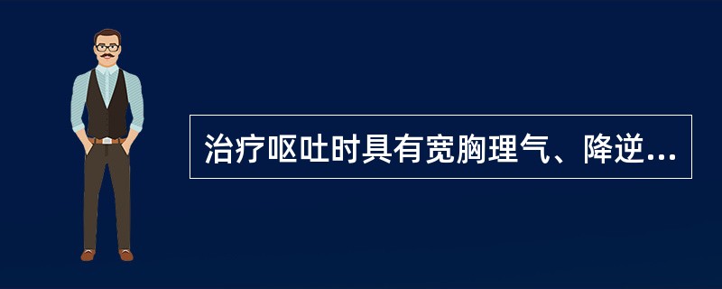 治疗呕吐时具有宽胸理气、降逆止呕的作用的为( )