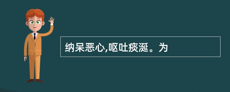 纳呆恶心,呕吐痰涎。为