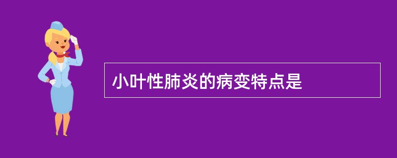 小叶性肺炎的病变特点是