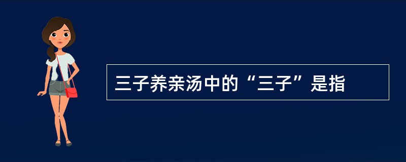 三子养亲汤中的“三子”是指