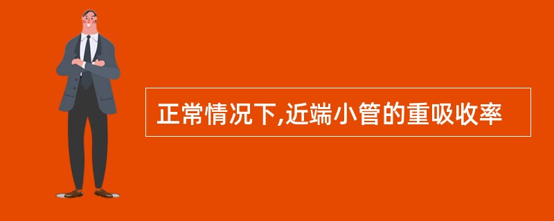 正常情况下,近端小管的重吸收率