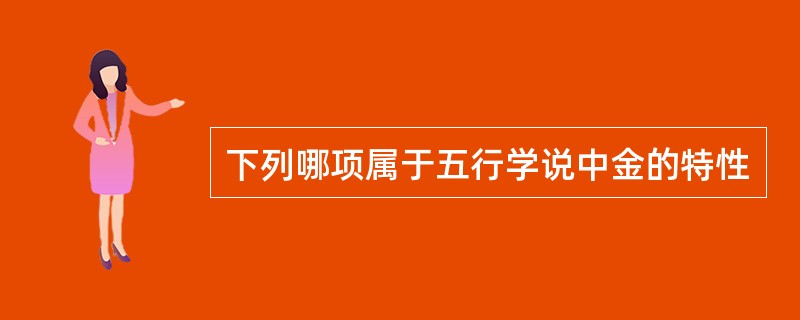 下列哪项属于五行学说中金的特性