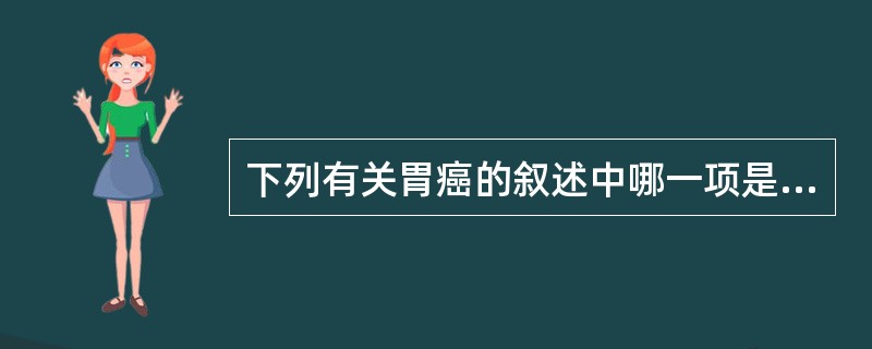 下列有关胃癌的叙述中哪一项是正确的