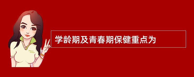 学龄期及青春期保健重点为
