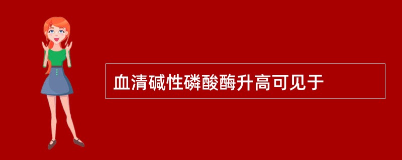 血清碱性磷酸酶升高可见于