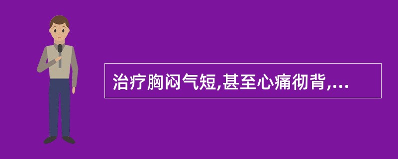 治疗胸闷气短,甚至心痛彻背,心悸汗出,喘不得卧,形寒肢冷,腰酸乏力,面色淡白,唇