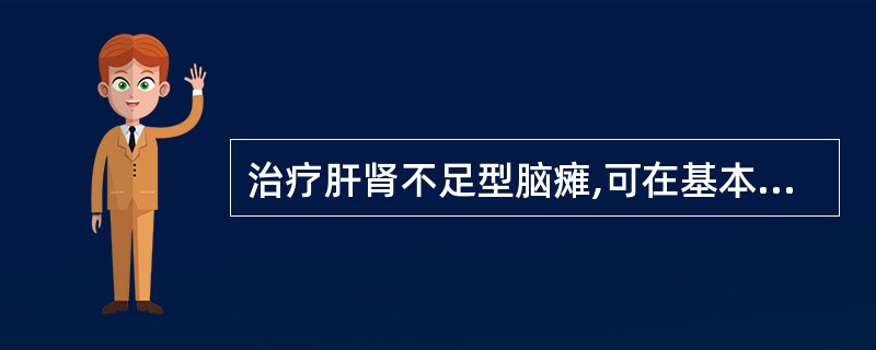 治疗肝肾不足型脑瘫,可在基本处方的基础上再加