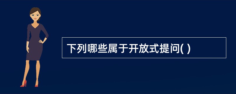 下列哪些属于开放式提问( )