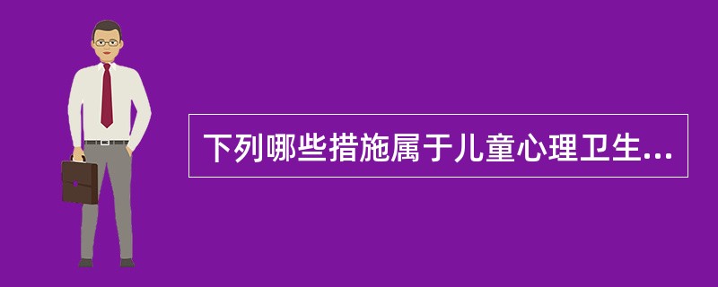 下列哪些措施属于儿童心理卫生服务工作中一级预防的内容( )