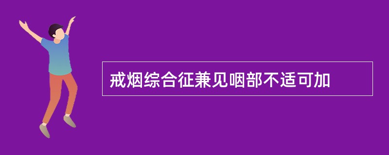 戒烟综合征兼见咽部不适可加