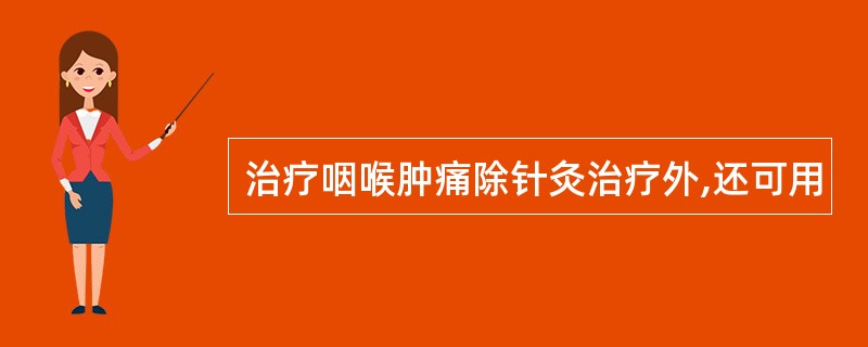 治疗咽喉肿痛除针灸治疗外,还可用