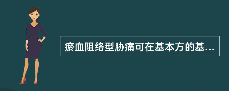 瘀血阻络型胁痛可在基本方的基础上加