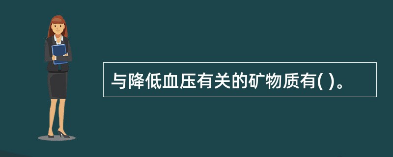 与降低血压有关的矿物质有( )。