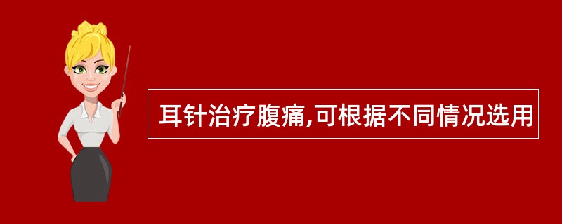 耳针治疗腹痛,可根据不同情况选用