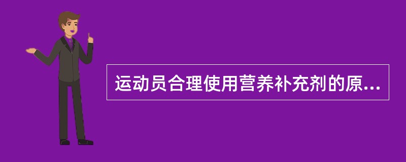 运动员合理使用营养补充剂的原则有( )