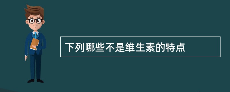 下列哪些不是维生素的特点