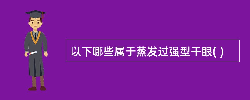 以下哪些属于蒸发过强型干眼( )