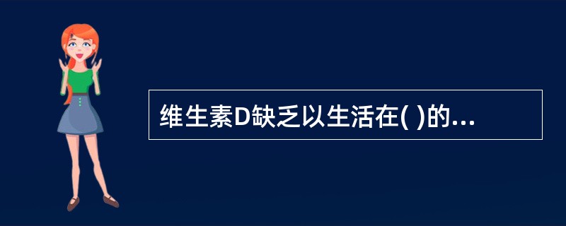 维生素D缺乏以生活在( )的人群较常见。