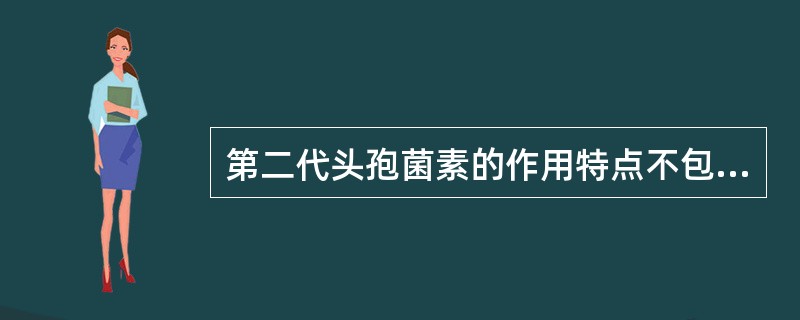 第二代头孢菌素的作用特点不包括:( )