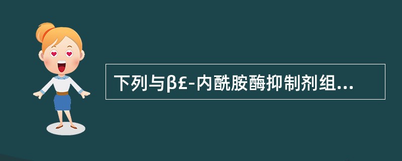 下列与β£­内酰胺酶抑制剂组成的复方制剂,错误的是:( )