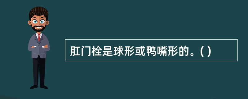 肛门栓是球形或鸭嘴形的。( )