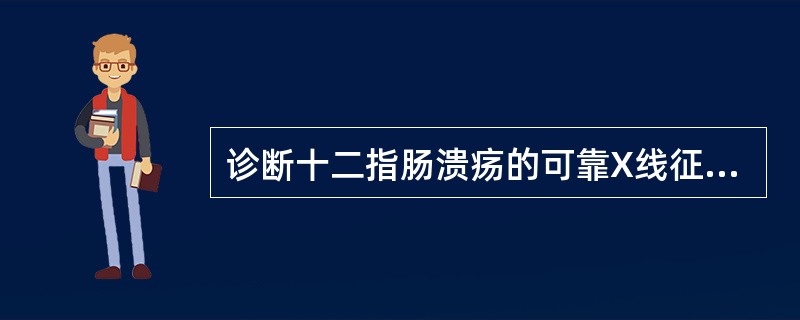 诊断十二指肠溃疡的可靠X线征象是( )