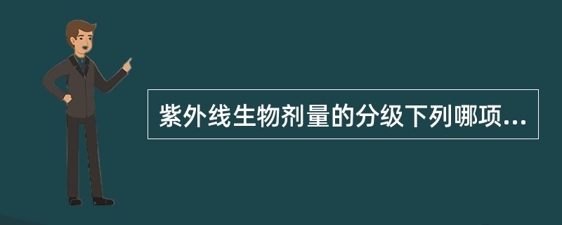 紫外线生物剂量的分级下列哪项是错误的( )