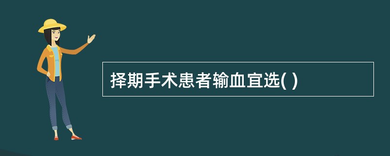 择期手术患者输血宜选( )