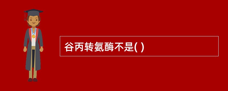 谷丙转氨酶不是( )
