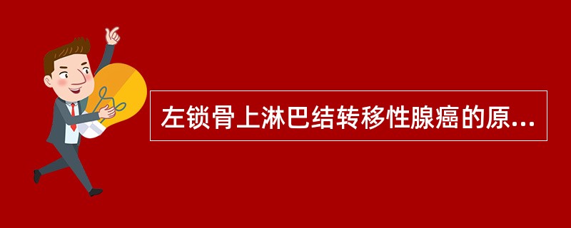 左锁骨上淋巴结转移性腺癌的原发灶最可能是( )