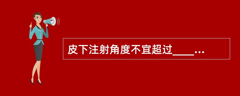 皮下注射角度不宜超过__________°。