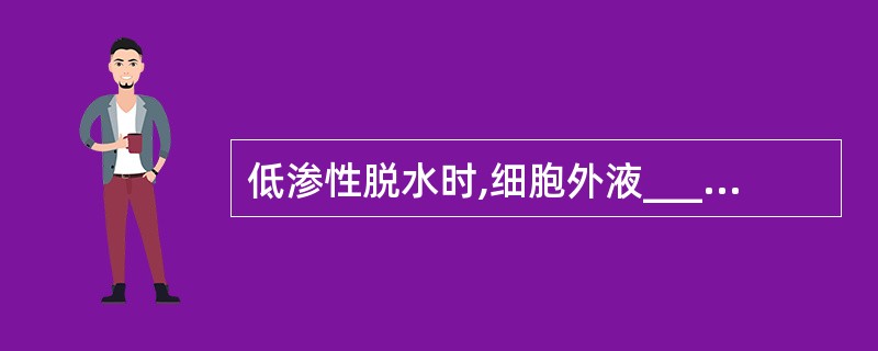 低渗性脱水时,细胞外液__________,血浆胶体渗透压__________,