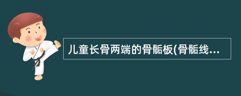 儿童长骨两端的骨骺板(骨骺线)是指( )