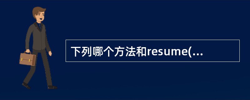 下列哪个方法和resume( )方法相互搭配,使线程停止执行,然后调用resum