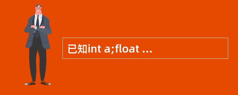 已知int a;float b;所用的scanf调用语句格式为:scanf("a