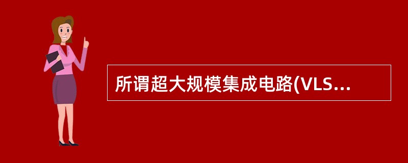 所谓超大规模集成电路(VLSI)是指一片IC芯片上能容纳( )元件。