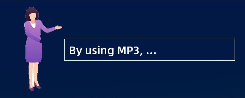 By using MP3, a 600M£­byte music CD can