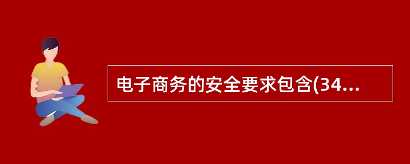 电子商务的安全要求包含(34)。 Ⅰ.数据传输的安全性 Ⅱ.网络的安全性 Ⅲ.身