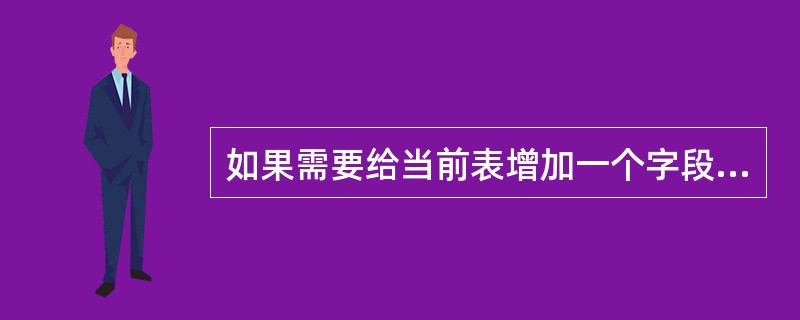如果需要给当前表增加一个字段,应使用的命令是______。