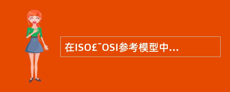 在ISO£¯OSI参考模型中,最低层和最高层分别为(63)。