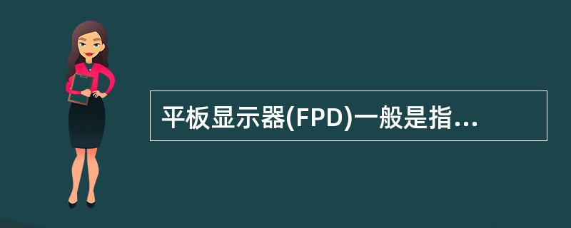 平板显示器(FPD)一般是指显示器的深度小于显示屏幕对角线1£¯4长度的显示部件