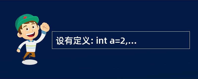 设有定义: int a=2,b=3,c=4;, 则以下选项中值为0的表达式是